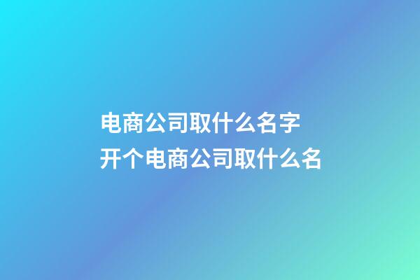 电商公司取什么名字 开个电商公司取什么名